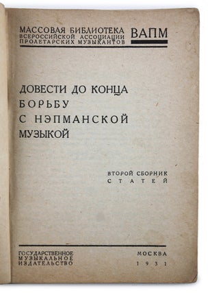 [THE SOVIET UNION AGAINST WESTERN MUSIC] Dovesti do kontsa bor’bu s n·epmanskoy muzykoy [i.e. Eventuate the Fight against the NEP Music]