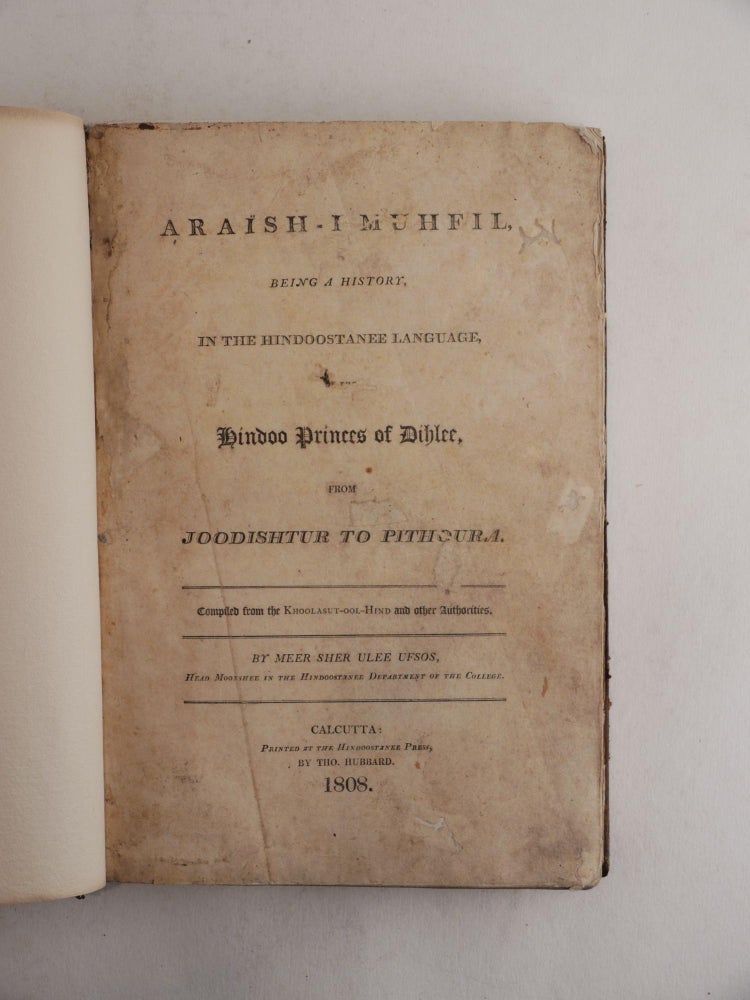 Item #402 [HINDUSTAN & MUGHAL EMPIRE] Ara’ish-I muhfil, being a history in the Hindoostanee language of the Hindoo Princes of Dihlee, from Joodishtur to Pithoura, compiled from the Khoolasut-ool-Hind and Other Authorities. [Urdu Title:] Kitāb-i ārāyish-i mahfil hāsil-i mazmūn-i Khulāsat al-Hind. Mir Sher Ali Afsos.